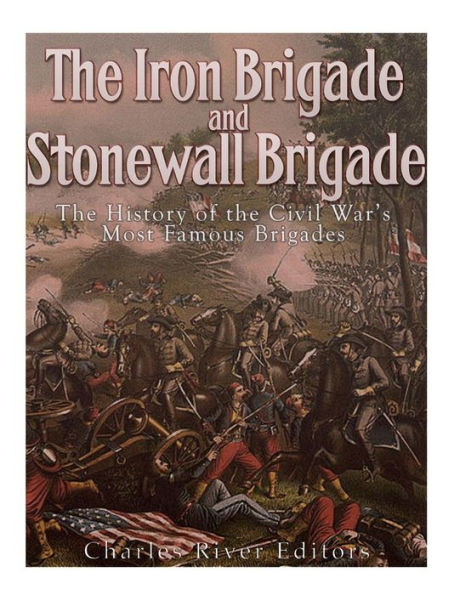The Iron Brigade And Stonewall Brigade : The History Of The Civil War'S Most Famous Brigades