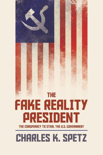 The Fake Reality President : The Conspiracy To Steal The U.S. Government
