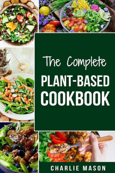 The Complete Plant-Based Cookbook : Plant Based Cookbook Whole Food Plant Based Cookbook
