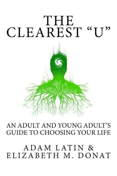 The Clearest U : An Adult And Young Adult'S Guide To Choosing Your Life
