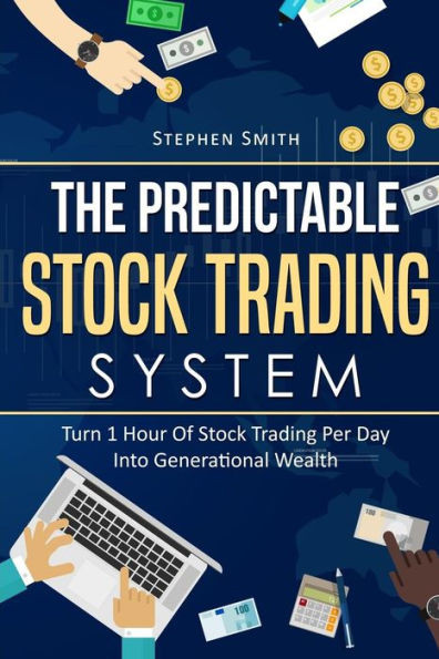 The Predictable Stock Trading System : Turn 1 Hour Of Stock Trading Per Day Into Generational Wealth