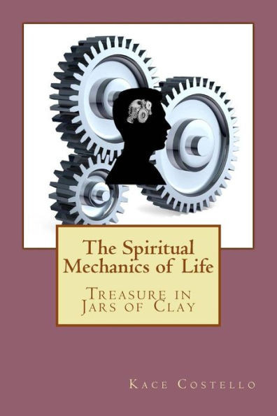 The Spiritual Mechanics Of Life : Treasure In Jars Of Clay