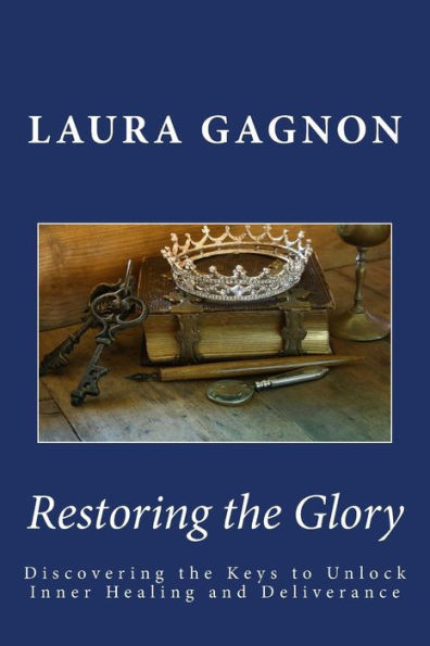 Restoring The Glory : Discovering The Keys To Unlock Inner Healing And Deliverance