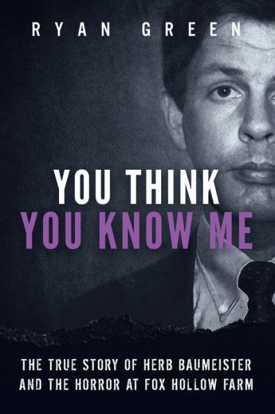 You Think You Know Me : The True Story Of Herb Baumeister And The Horror At Fox Hollow Farm