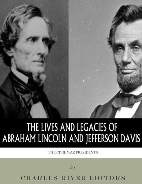 The Civil War Presidents : The Lives And Legacies Of Abraham Lincoln And Jefferson Davis