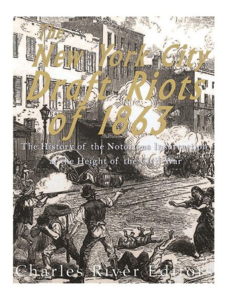 The New York City Draft Riots Of 1863 : The History Of The Notorious Insurrection At The Height Of The Civil War