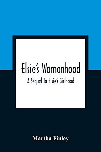 Elsie'S Womanhood: A Sequel To Elsie'S Girlhood