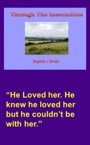 Through The Insecurities : He Loved Her. He Knew He Loved Her But He Couldn'T Be With Her.