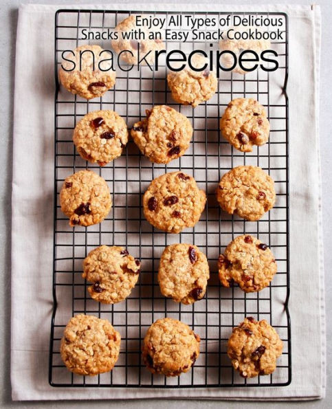 Snack Recipes : Enjoy All Types Of Delicious Snacks With An Easy Snack Cookbook
