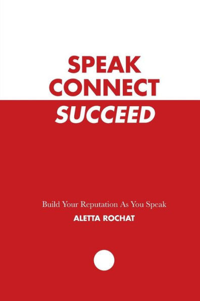 Speak Connect Succeed : Build Your Reputation As You Speak