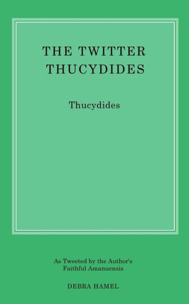 The Twitter Thucydides : An Abbreviated History Of The Peloponnesian War For The Modern Age