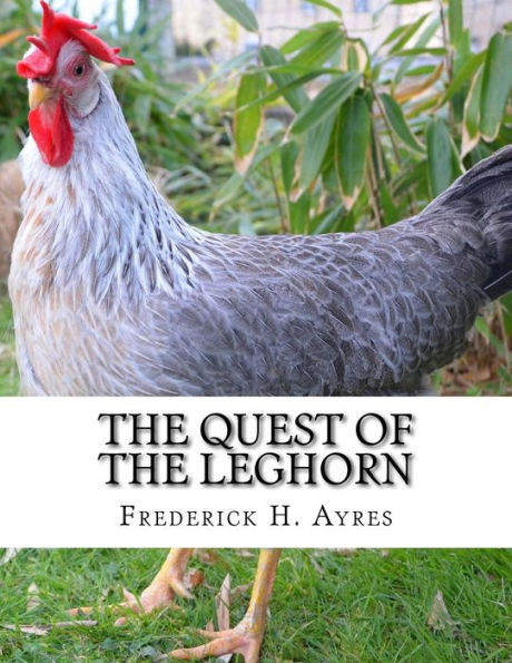 The Quest Of The Leghorn : A Poultry Breeder'S Journey In Search Of The Leghorn Chicken