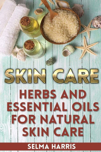 Skin Care : Herbs And Essential Oils For Natural Skin Care: (Natural Skin Care, Homemade Skin Care)