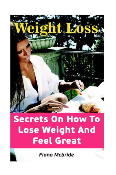 Weight Loss : Secrets On How To Lose Weight And Feel Great