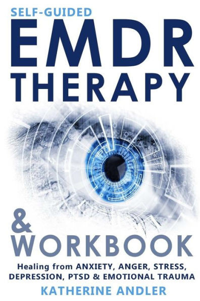 Self-Guided Emdr Therapy And Workbook : Healing From Anxiety, Anger, Stress, Depression, Ptsd And Emotional Trauma