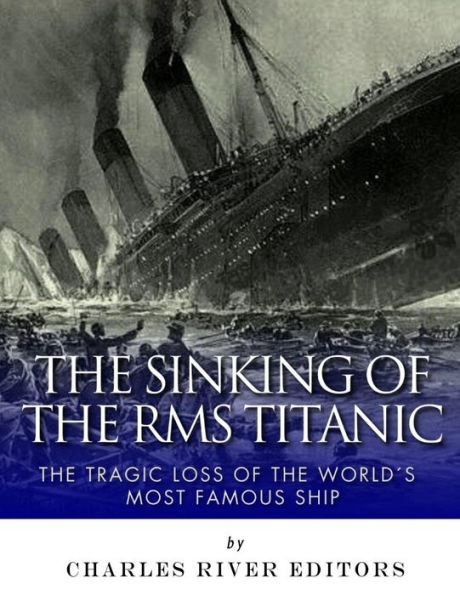The Sinking Of The Rms Titanic : The Tragic Loss Of The World'S Most Famous Ship