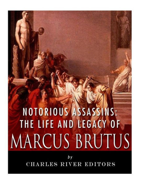 Notorious Assassins : The Life And Legacy Of Marcus Brutus