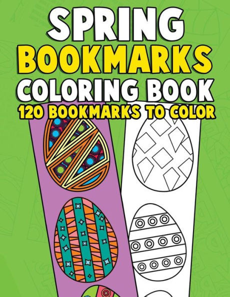 Spring Bookmarks Coloring Book: 120 Bookmarks To Color : Springtime Coloring Activity Book For Kids, Adults And Seniors Who Love Reading, Spring Flowers, Animals And Easter Eggs