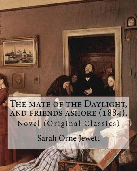 The Mate Of The Daylight, And Friends Ashore (1884). By: Sarah Orne Jewett : Novel (Original Classics)