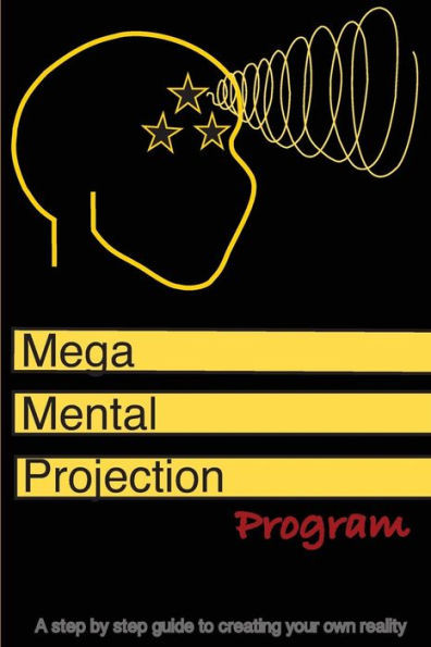 The Mega Mental Projection Program : Step By Step Guide To Creating Your Own Reality