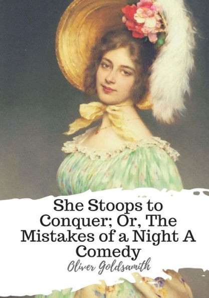 She Stoops To Conquer; Or, The Mistakes Of A Night A Comedy