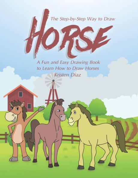 The Step-By-Step Way To Draw Horse : A Fun And Easy Drawing Book To Learn How To Draw Horses