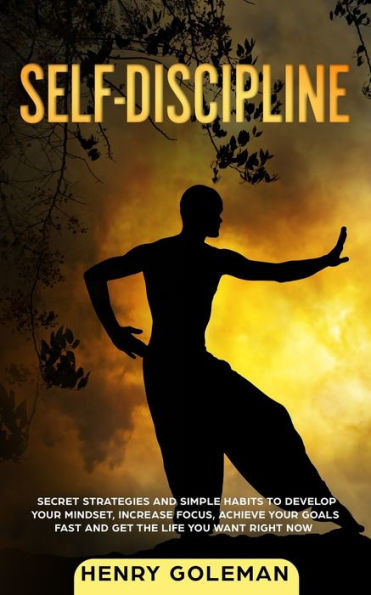 Self Discipline : Secrets Strategies And Simple Habits To Develop Your Mindset, Increase Focus, Achieve Your Goals Fast And Get The Life You Want Right Now