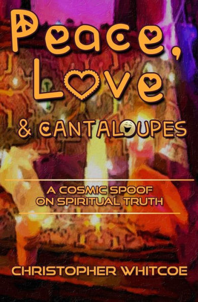 Peace, Love And Cantaloupes : A Cosmic Spoof On Spiritual Truth