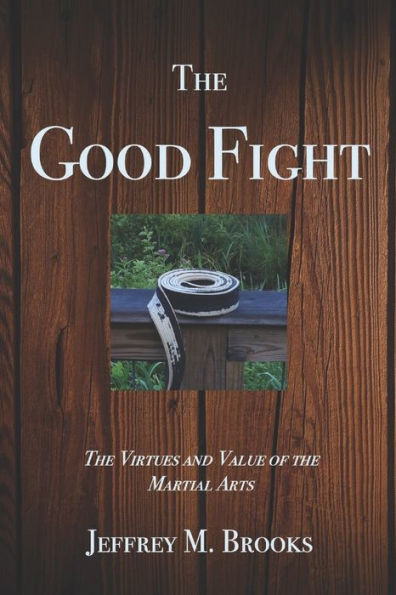 The Good Fight : The Virtues And Value Of The Martial Arts