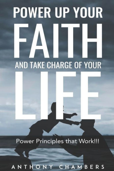 Power Up Your Faith & Take Charge Of Your Life : Power Principles That Work!!!