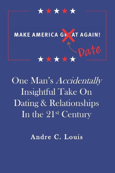 Make America Date Again : One Man'S Accidentally Insightful Take On Dating And Relationships In The 21St Century
