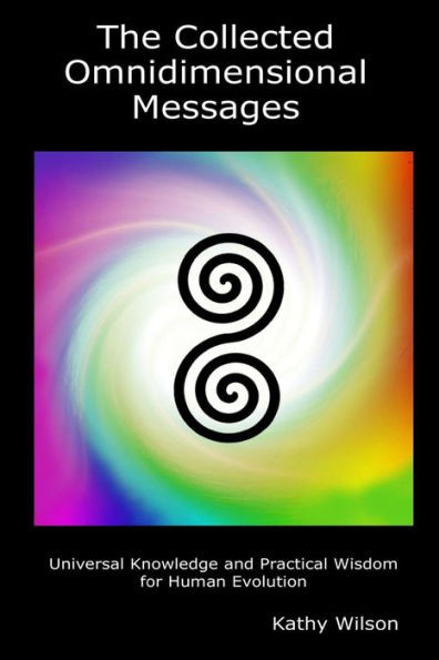 The Collected Omnidimensional Messages : Universal Knowledge And Practical Wisdom For Human Evolution
