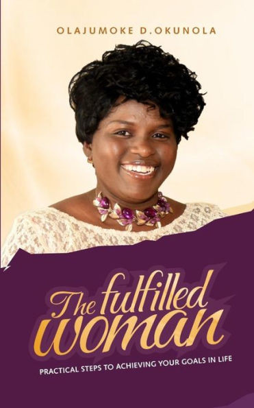 The Fulfilled Woman : Practical Steps For Achieving Your Goals In Life