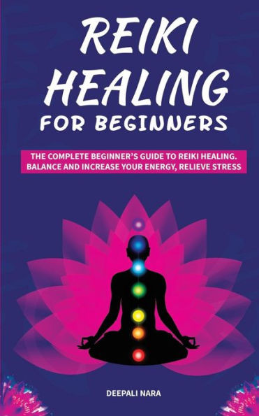 Reiki Healing For Beginners : The Complete Beginner'S Guide To Reiki Healing. Balance And Increase Your Energy, Relieve Stress