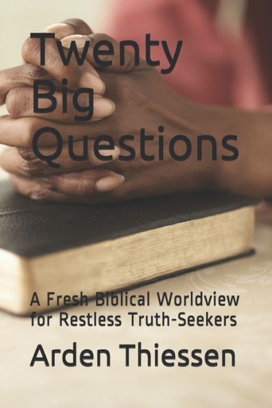 Twenty Big Questions : A Fresh Biblical Worldview For Restless Truth-Seekers