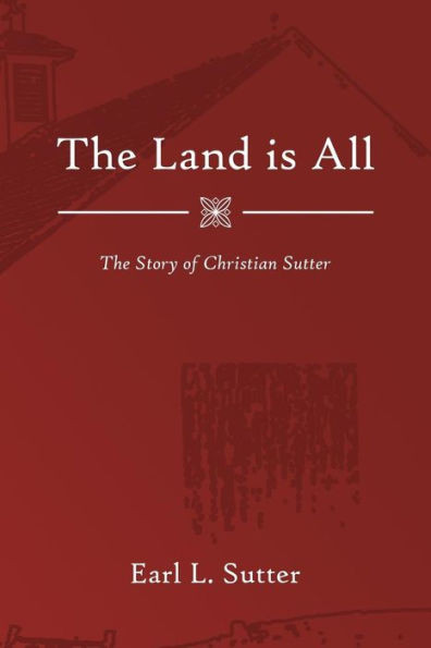 The Land Is All : The Story Of Christian Sutter
