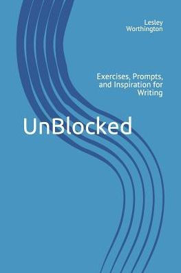 Unblocked: Exercises, Prompts, And Inspiration For Writing