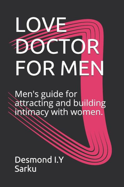 Love Doctor For Men : Men'S Guide For Attracting And Building Intimacy With Women.
