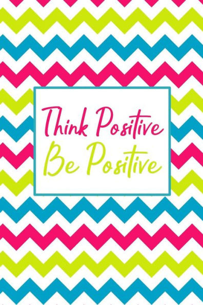 Think Positive Be Positive : 90 Days To A More Positive Mindset