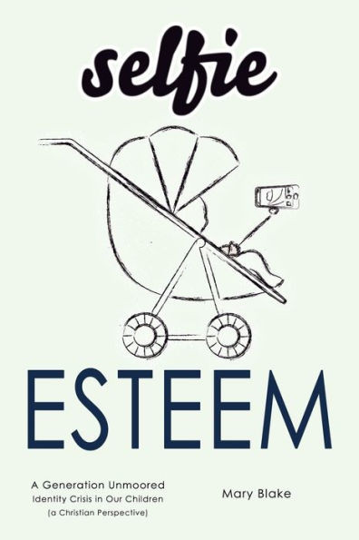 Selfie Esteem : A Generation Unmoored - Identity Crisis In Our Children (A Christian Perspective)
