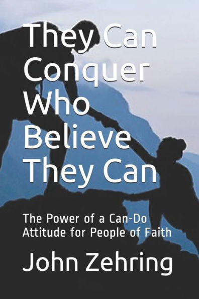 They Can Conquer Who Believe They Can : The Power Of A Can-Do Attitude For People Of Faith