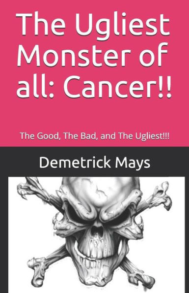 The Ugliest Monster Of All : Cancer!!: The Good, The Bad, And The Ugliest!!!