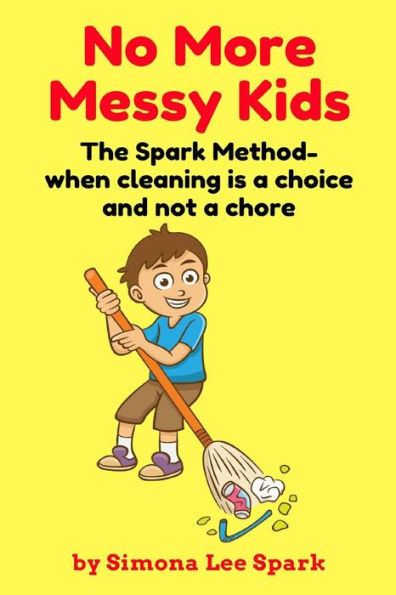 No More Messy Kids : The Spark Method- When Cleaning Is A Choice And Not A Chore