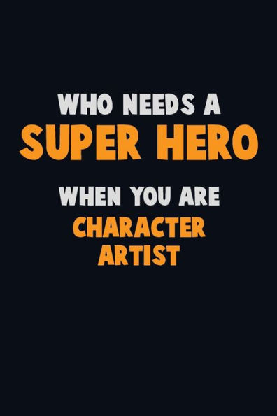 Who Need A Super Hero, When You Are Character Artist : 6X9 Career Pride 120 Pages Writing Notebooks