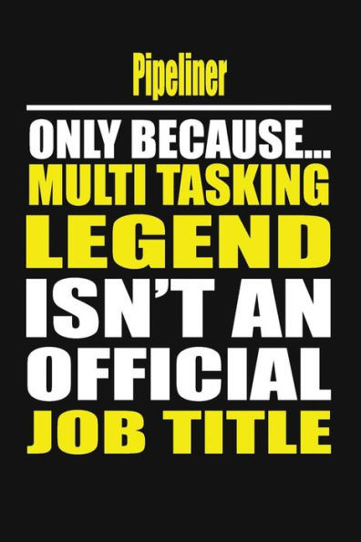 Pipeliner Only Because Multi Tasking Legend Isn'T An Official Job Title