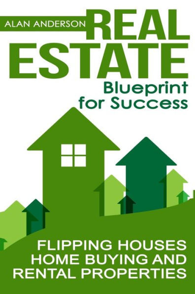 Real Estate : Blueprint For Success: Flipping Houses, Home Buying And Rental Properties