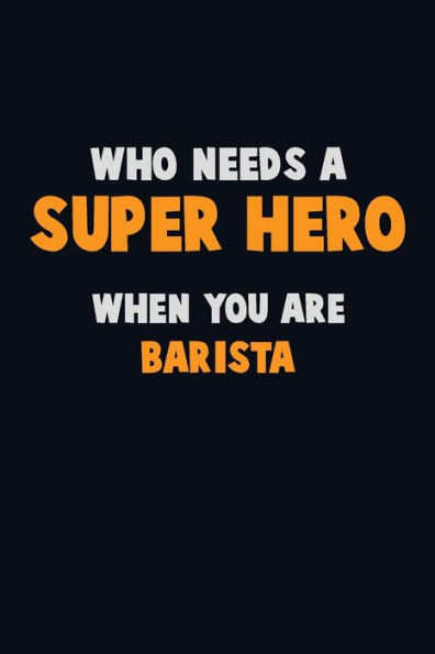 Who Need A Super Hero, When You Are Barista : 6X9 Career Pride 120 Pages Writing Notebooks