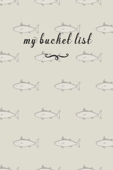My Bucket List : A Fun And Really Perfect Way To Write Down And Keep Track Of All Of The Things In Life That You Have Wanted To Do, But Never Have Fish