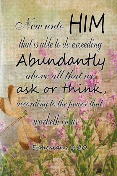 Now Unto Him That Is Able To Do Exceeding Abundantly Above All We Ask Or Think According To The Power That Worketh In Us.