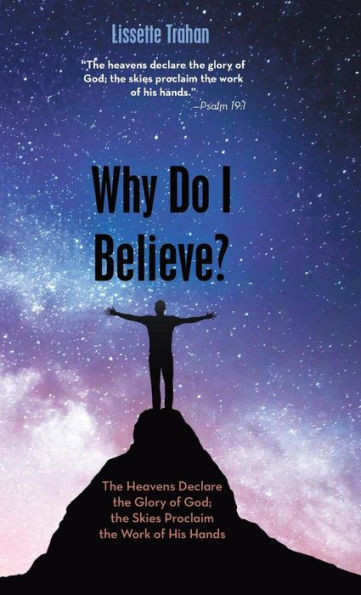 Why Do I Believe? : The Heavens Declare The Glory Of God; The Skies Proclaim The Work Of His Hands - Psalm 19:1